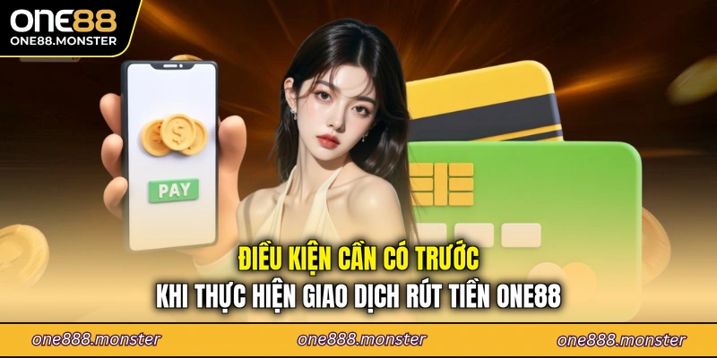 Điều kiện cần có trước khi thực hiện giao dịch rút tiền ONE88