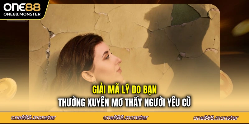 Giải mã lý do bạn thường xuyên mơ thấy người yêu cũ