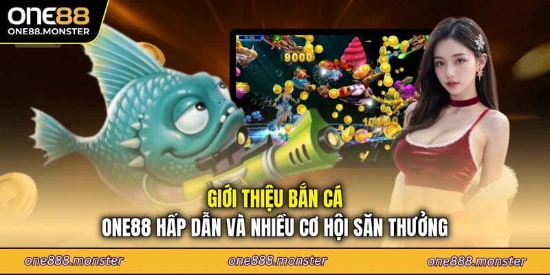 Giới thiệu bắn cá ONE88 hấp dẫn và nhiều cơ hội săn thưởng