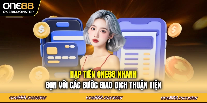 Nạp tiền ONE88 nhanh gọn với các bước giao dịch thuận tiện