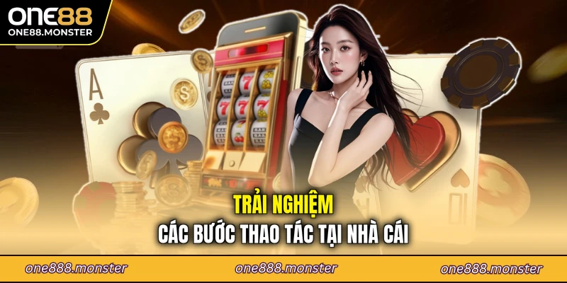 Trải nghiệm các bước thao tác tại nhà cái
