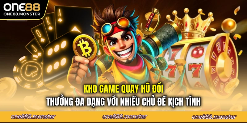 Kho game quay hũ đổi thưởng đa dạng với nhiều chủ đề kịch tính