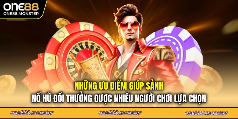 Những ưu điểm giúp sảnh nổ hũ đổi thưởng được nhiều người chơi lựa chọn